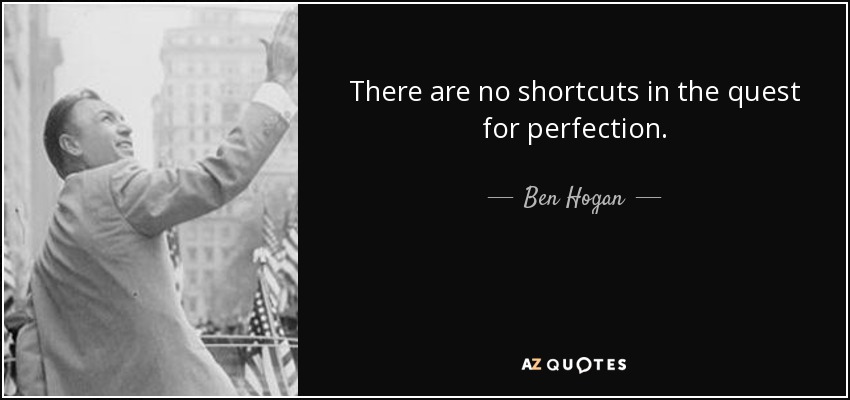 There are no shortcuts in the quest for perfection. - Ben Hogan