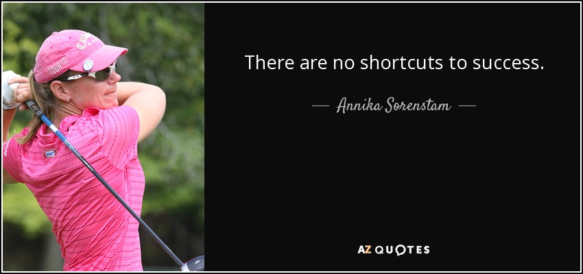 There are no shortcuts to success. - Annika Sorenstam