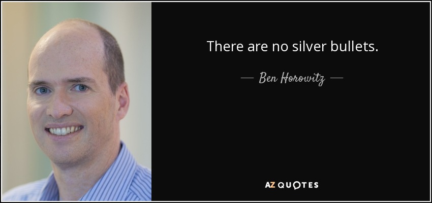 There are no silver bullets. - Ben Horowitz