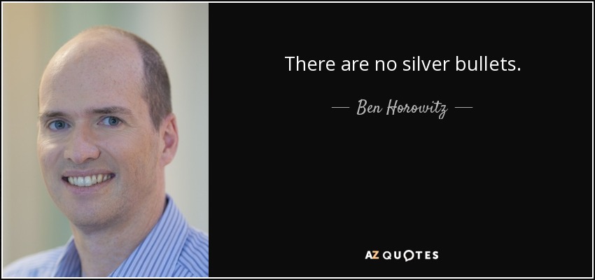 There are no silver bullets. - Ben Horowitz