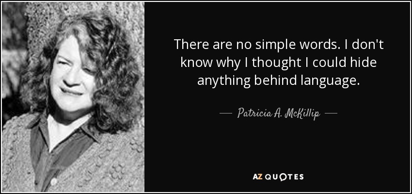 There are no simple words. I don't know why I thought I could hide anything behind language. - Patricia A. McKillip