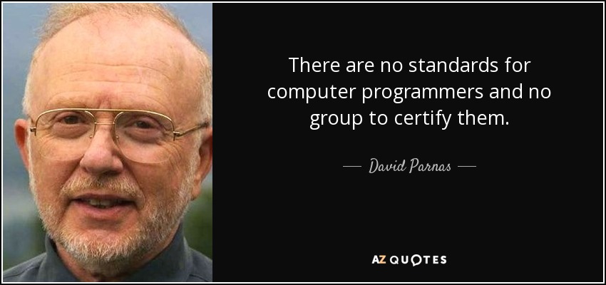 There are no standards for computer programmers and no group to certify them. - David Parnas