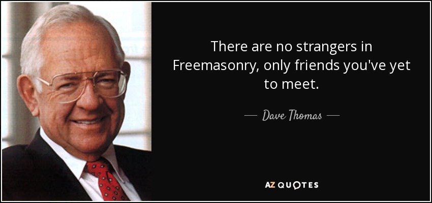 There are no strangers in Freemasonry, only friends you've yet to meet. - Dave Thomas