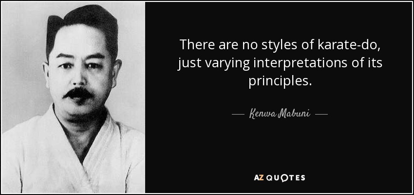 There are no styles of karate-do, just varying interpretations of its principles. - Kenwa Mabuni