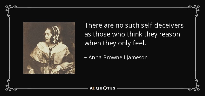 There are no such self-deceivers as those who think they reason when they only feel. - Anna Brownell Jameson