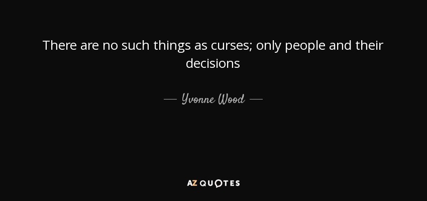There are no such things as curses; only people and their decisions - Yvonne Wood