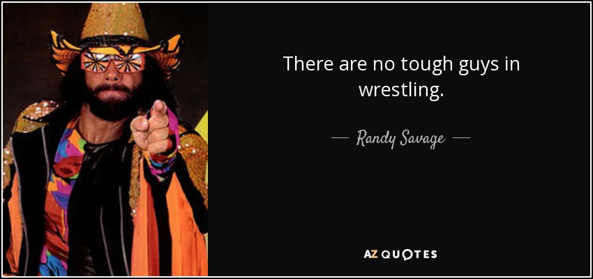 There are no tough guys in wrestling. - Randy Savage