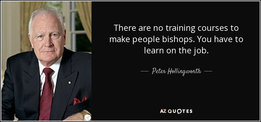 There are no training courses to make people bishops. You have to learn on the job. - Peter Hollingworth