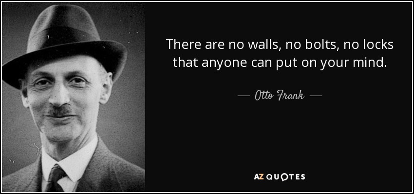 There are no walls, no bolts, no locks that anyone can put on your mind. - Otto Frank