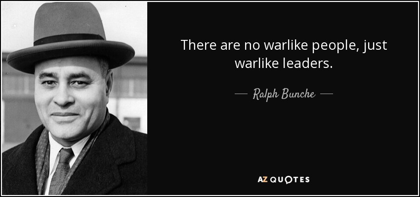 There are no warlike people, just warlike leaders. - Ralph Bunche