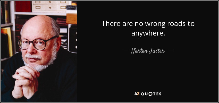 There are no wrong roads to anywhere. - Norton Juster