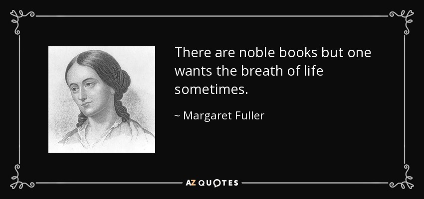 There are noble books but one wants the breath of life sometimes. - Margaret Fuller