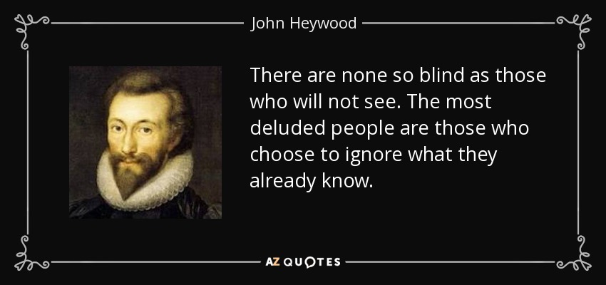 quote-there-are-none-so-blind-as-those-who-will-not-see-the-most-deluded-people-are-those-john-heywood-85-59-68.jpg