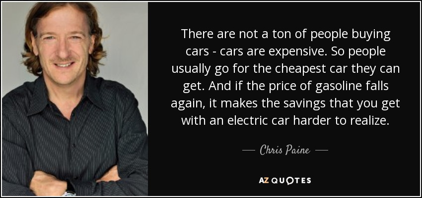 There are not a ton of people buying cars - cars are expensive. So people usually go for the cheapest car they can get. And if the price of gasoline falls again, it makes the savings that you get with an electric car harder to realize. - Chris Paine