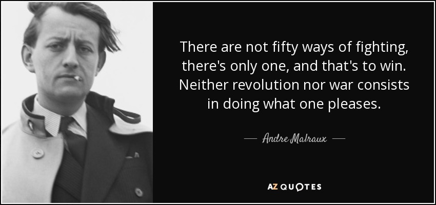 There are not fifty ways of fighting, there's only one, and that's to win. Neither revolution nor war consists in doing what one pleases. - Andre Malraux