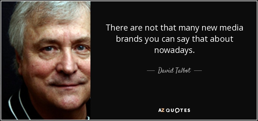 There are not that many new media brands you can say that about nowadays. - David Talbot