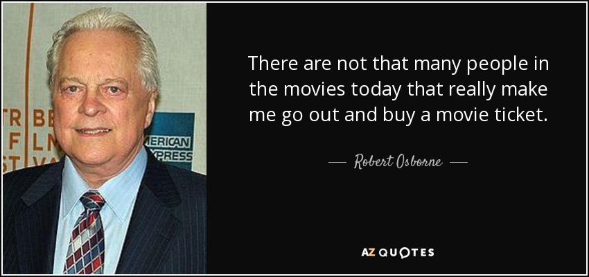 There are not that many people in the movies today that really make me go out and buy a movie ticket. - Robert Osborne