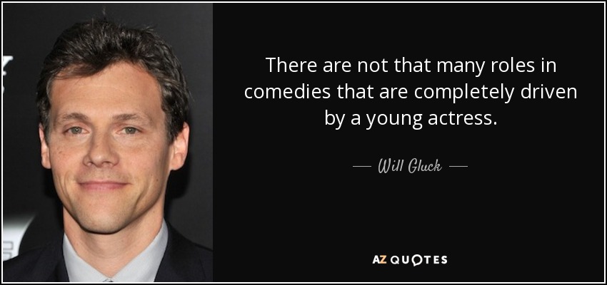 There are not that many roles in comedies that are completely driven by a young actress. - Will Gluck