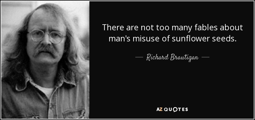 There are not too many fables about man's misuse of sunflower seeds. - Richard Brautigan