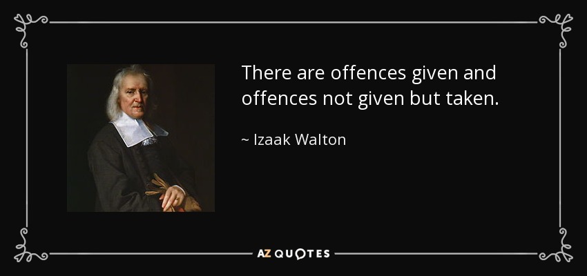 There are offences given and offences not given but taken. - Izaak Walton