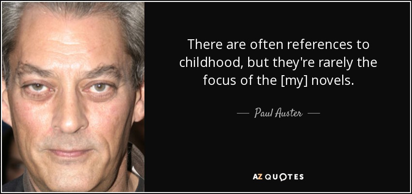 There are often references to childhood, but they're rarely the focus of the [my] novels. - Paul Auster