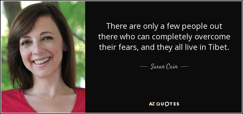 There are only a few people out there who can completely overcome their fears, and they all live in Tibet. - Susan Cain