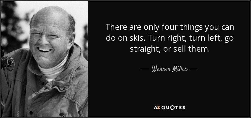There are only four things you can do on skis. Turn right, turn left, go straight, or sell them. - Warren Miller
