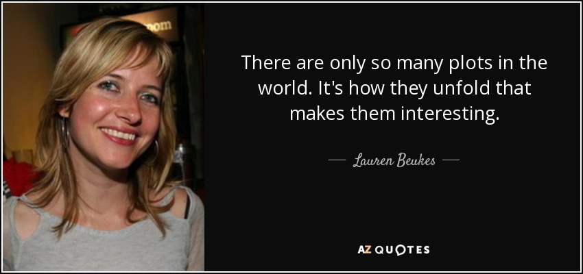 There are only so many plots in the world. It's how they unfold that makes them interesting. - Lauren Beukes