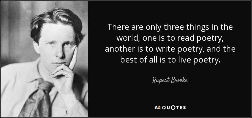 There are only three things in the world, one is to read poetry, another is to write poetry, and the best of all is to live poetry. - Rupert Brooke