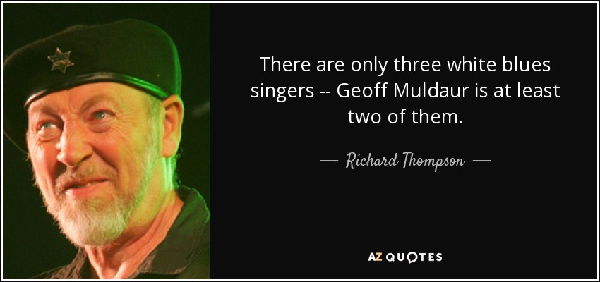 There are only three white blues singers -- Geoff Muldaur is at least two of them. - Richard Thompson