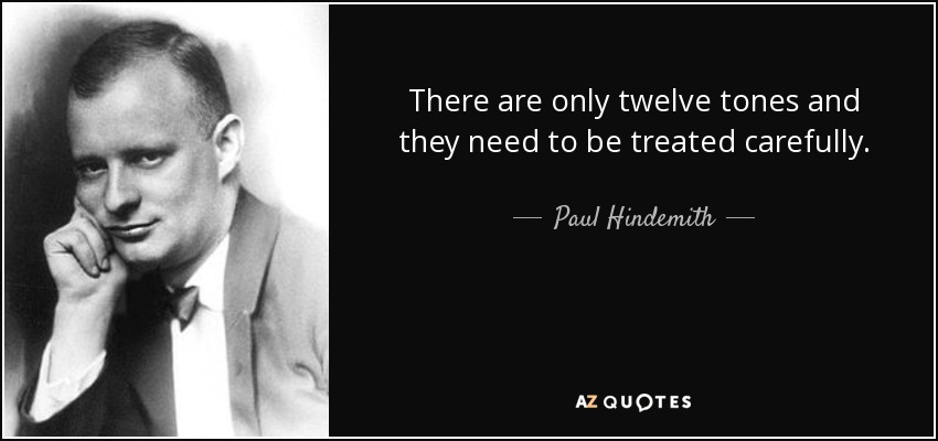 There are only twelve tones and they need to be treated carefully. - Paul Hindemith