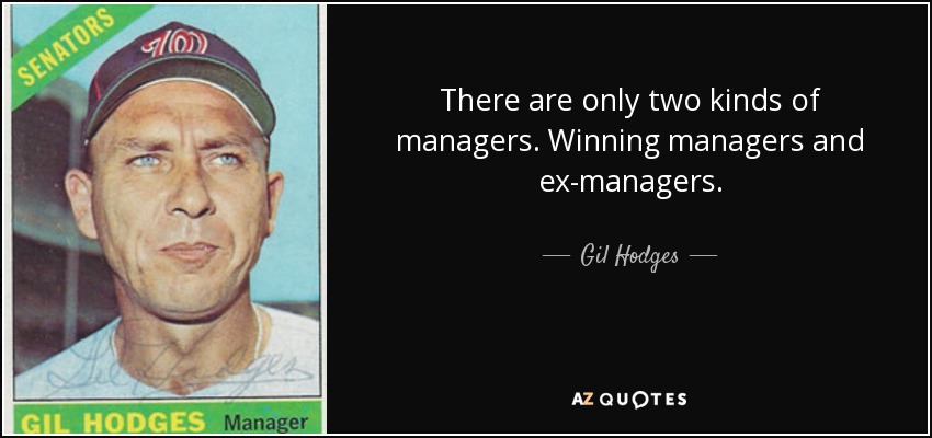 There are only two kinds of managers. Winning managers and ex-managers. - Gil Hodges