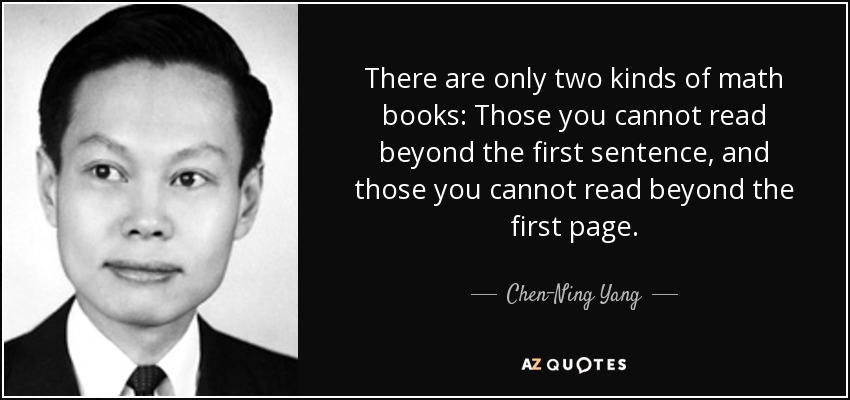 There are only two kinds of math books: Those you cannot read beyond the first sentence, and those you cannot read beyond the first page. - Chen-Ning Yang