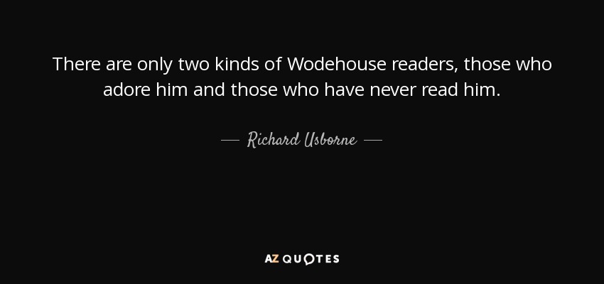 There are only two kinds of Wodehouse readers, those who adore him and those who have never read him. - Richard Usborne