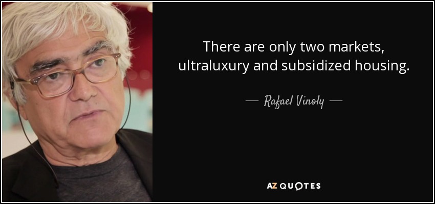 There are only two markets, ultraluxury and subsidized housing. - Rafael Vinoly