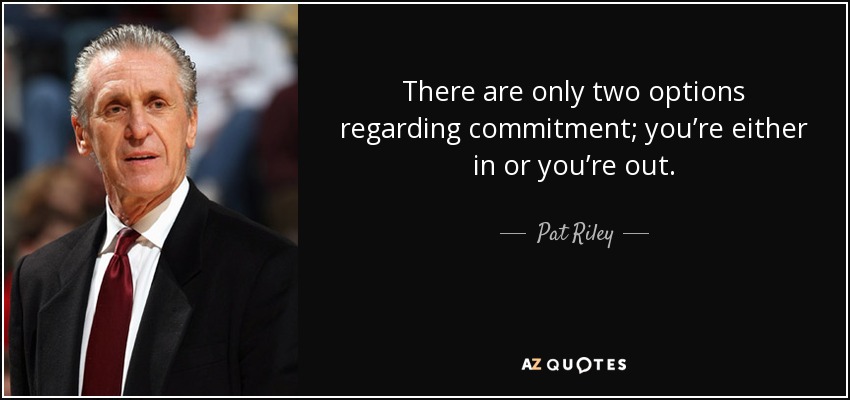 There are only two options regarding commitment; you’re either in or you’re out. - Pat Riley