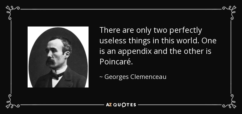 There are only two perfectly useless things in this world. One is an appendix and the other is Poincaré. - Georges Clemenceau