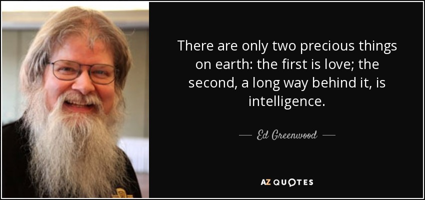There are only two precious things on earth: the first is love; the second, a long way behind it, is intelligence. - Ed Greenwood