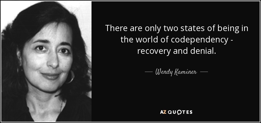 There are only two states of being in the world of codependency - recovery and denial. - Wendy Kaminer