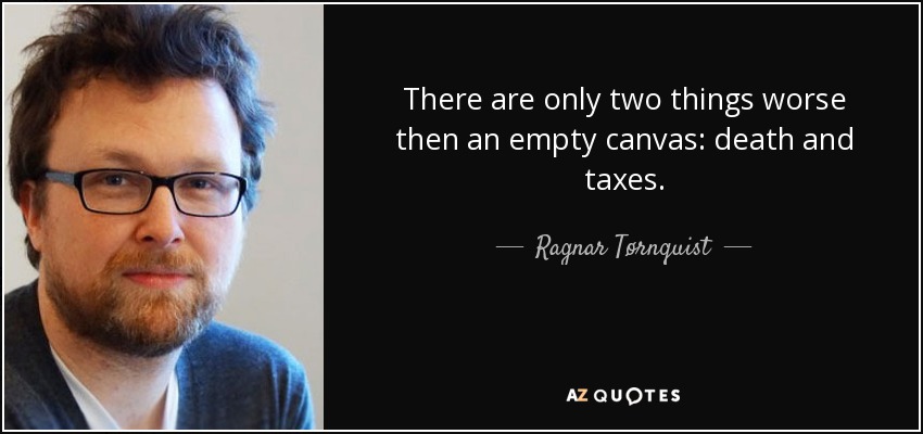 There are only two things worse then an empty canvas: death and taxes. - Ragnar Tørnquist