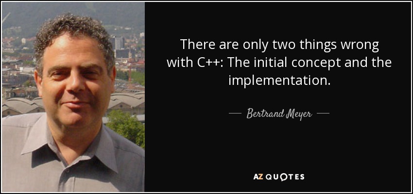 There are only two things wrong with C++: The initial concept and the implementation. - Bertrand Meyer