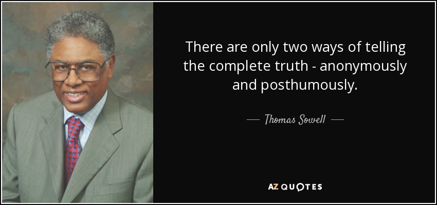 There are only two ways of telling the complete truth - anonymously and posthumously. - Thomas Sowell