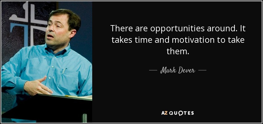 There are opportunities around. It takes time and motivation to take them. - Mark Dever