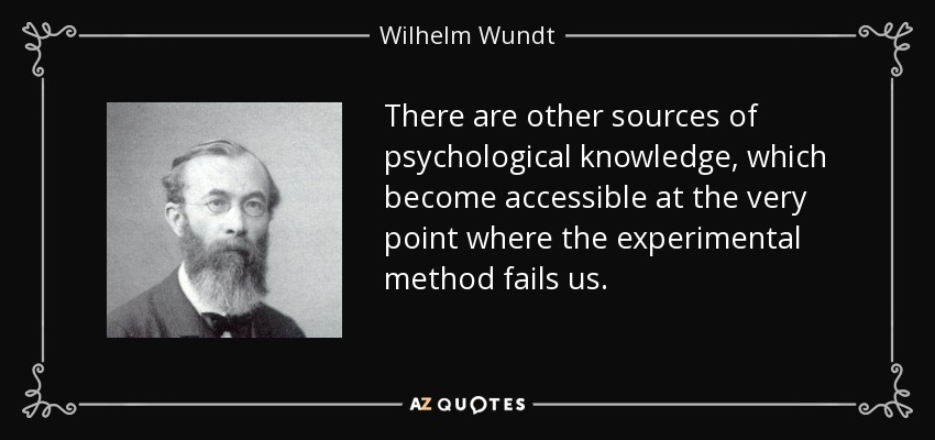 There are other sources of psychological knowledge, which become accessible at the very point where the experimental method fails us. - Wilhelm Wundt