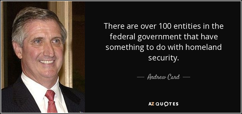 There are over 100 entities in the federal government that have something to do with homeland security. - Andrew Card