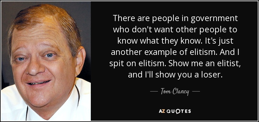 There are people in government who don't want other people to know what they know. It's just another example of elitism. And I spit on elitism. Show me an elitist, and I'll show you a loser. - Tom Clancy