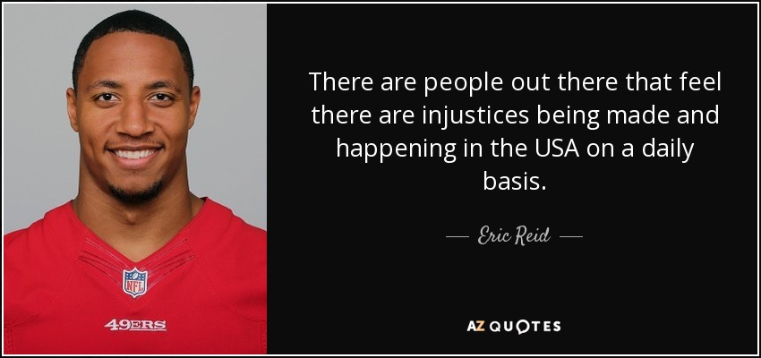 There are people out there that feel there are injustices being made and happening in the USA on a daily basis. - Eric Reid