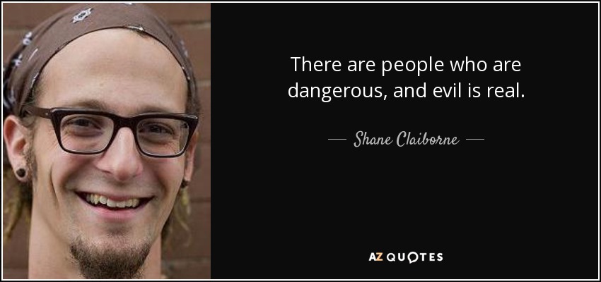 There are people who are dangerous, and evil is real. - Shane Claiborne