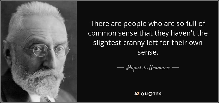 There are people who are so full of common sense that they haven't the slightest cranny left for their own sense. - Miguel de Unamuno