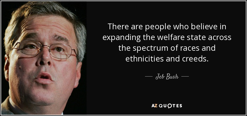 There are people who believe in expanding the welfare state across the spectrum of races and ethnicities and creeds. - Jeb Bush